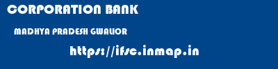 CORPORATION BANK  MADHYA PRADESH GWALIOR    ifsc code